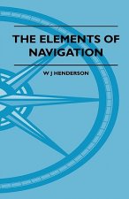 The Elements Of Navigation - A Short And Complete Explanation Of The Standard Mathods Of Finding The Position Of A Ship At Sea And The Course To Be St