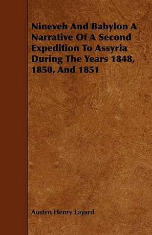 Nineveh and Babylon a Narrative of a Second Expedition to Assyria During the Years 1848, 1850, and 1851