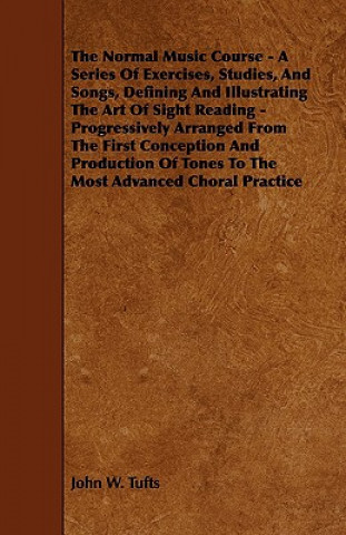 The Normal Music Course - A Series of Exercises, Studies, and Songs, Defining and Illustrating the Art of Sight Reading - Progressively Arranged from