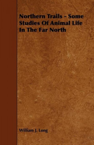 Northern Trails - Some Studies of Animal Life in the Far North