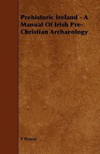 Prehistoric Ireland - A Manual of Irish Pre-Christian Archaeology