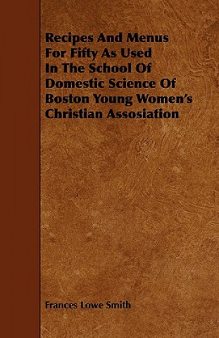 Recipes And Menus For Fifty As Used In The School Of Domestic Science Of Boston Young Women's Christian Assosiation