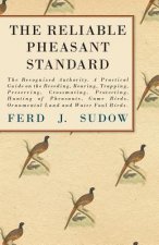 The Reliable Pheasant Standard - The Recognized Authority. A Practical Guide on the Breeding, Rearing, Trapping, Preserving, Crossmating, Protecting,