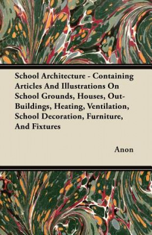 School Architecture - Containing Articles And Illustrations On School Grounds, Houses, Out-Buildings, Heating, Ventilation, School Decoration, Furnitu