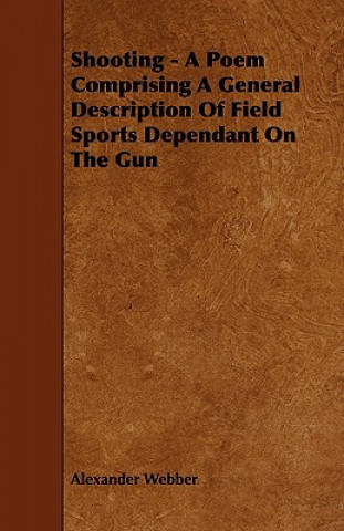 Shooting - A Poem Comprising A General Description Of Field Sports Dependant On The Gun