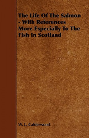 The Life of the Salmon - With References More Especially to the Fish in Scotland