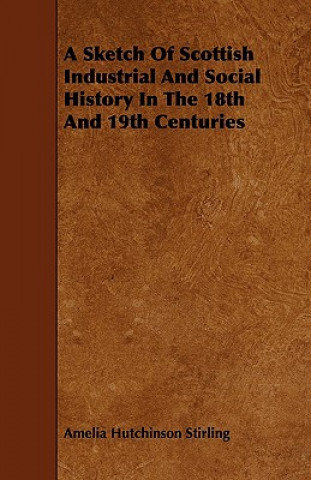 A Sketch of Scottish Industrial and Social History in the 18th and 19th Centuries