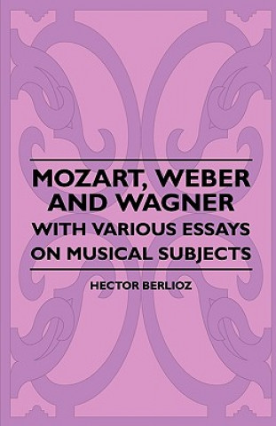 Mozart, Weber And Wagner - With Various Essays On Musical Subjects