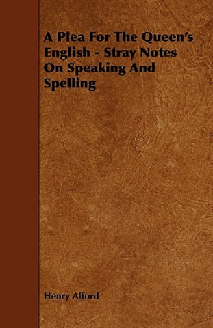 A Plea for the Queen's English - Stray Notes on Speaking and Spelling
