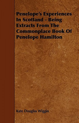 Penelope's Experiences In Scotland - Being Extracts From The Commonplace Book Of Penelope Hamilton