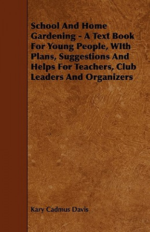 School and Home Gardening - A Text Book for Young People, with Plans, Suggestions and Helps for Teachers, Club Leaders and Organizers
