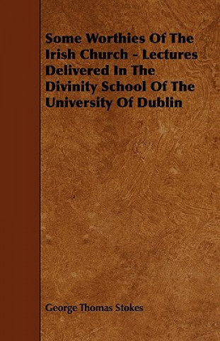 Some Worthies of the Irish Church - Lectures Delivered in the Divinity School of the University of Dublin