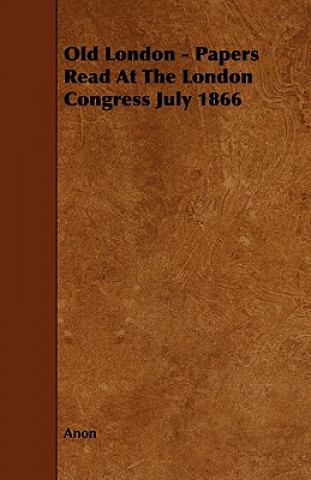 Old London - Papers Read At The London Congress July 1866