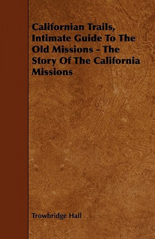 Californian Trails, Intimate Guide to the Old Missions - The Story of the California Missions