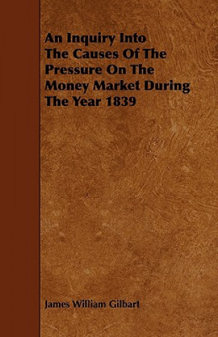 An Inquiry Into The Causes Of The Pressure On The Money Market During The Year 1839