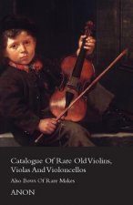 Catalog Of Rare Old Violins, Violas And Violoncellos - Also Bows Of Rare Makes