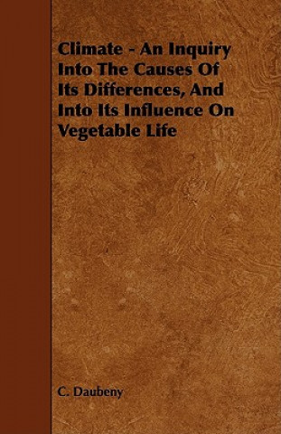Climate - An Inquiry Into The Causes Of Its Differences, And Into Its Influence On Vegetable Life