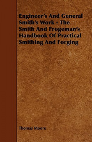 Engineer's and General Smith's Work - The Smith and Frogeman's Handbook of Practical Smithing and Forging