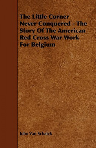 The Little Corner Never Conquered - The Story Of The American Red Cross War Work For Belgium