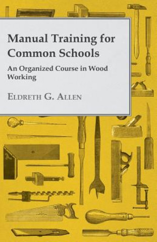 Manual Training for Common Schools - An Organized Course in Wood Working