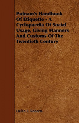 Putnam's Handbook of Etiquette - A Cyclopaedia of Social Usage, Giving Manners and Customs of the Twentieth Century