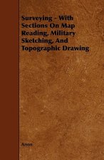 Surveying - With Sections on Map Reading, Military Sketching, and Topographic Drawing