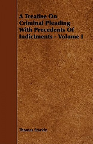 A Treatise on Criminal Pleading with Precedents of Indictments - Volume I