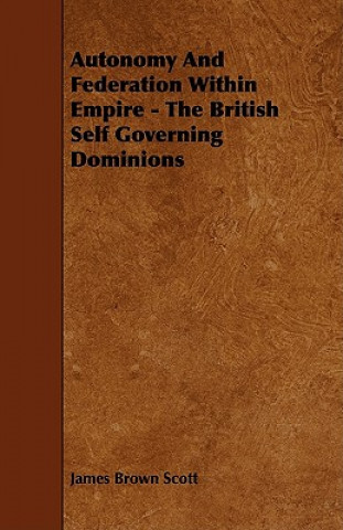 Autonomy and Federation Within Empire - The British Self Governing Dominions