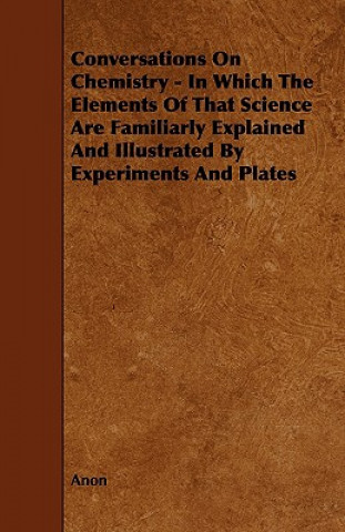Conversations on Chemistry - In Which the Elements of That Science Are Familiarly Explained and Illustrated by Experiments and Plates