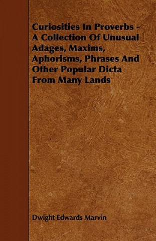 Curiosities in Proverbs - A Collection of Unusual Adages, Maxims, Aphorisms, Phrases and Other Popular Dicta from Many Lands
