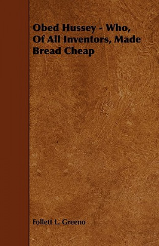 Obed Hussey - Who, of All Inventors, Made Bread Cheap