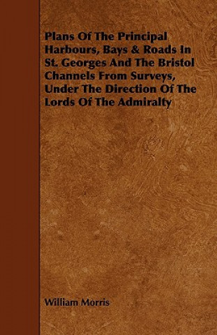 Plans of the Principal Harbours, Bays & Roads in St. Georges and the Bristol Channels from Surveys, Under the Direction of the Lords of the Admiralty