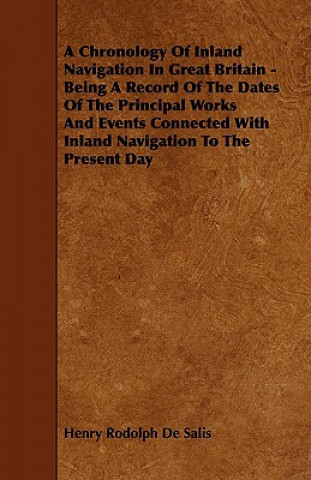 A   Chronology of Inland Navigation in Great Britain - Being a Record of the Dates of the Principal Works and Events Connected with Inland Navigation