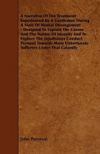 A   Narrative of the Treatment Experienced by a Gentleman During a State of Mental Derangement - Designed to Explain the Causes and the Nature of Insa