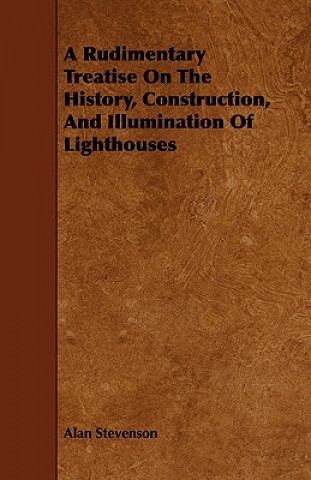 A Rudimentary Treatise on the History, Construction, and Illumination of Lighthouses