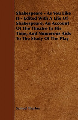 Shakespeare - As You Like It - Edited with a Life of Shakespeare, an Account of the Theatre in His Time, and Numerous AIDS to the Study of the Play