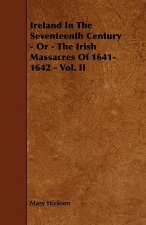 Ireland in the Seventeenth Century - Or - The Irish Massacres of 1641-1642 - Vol. II
