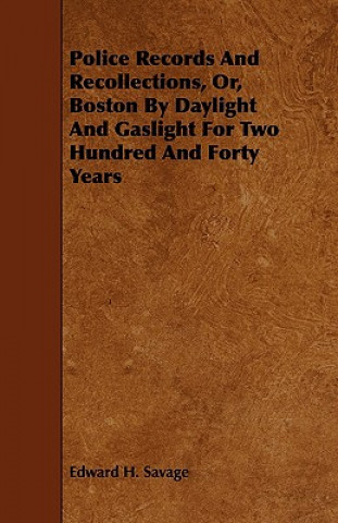 Police Records and Recollections, Or, Boston by Daylight and Gaslight for Two Hundred and Forty Years