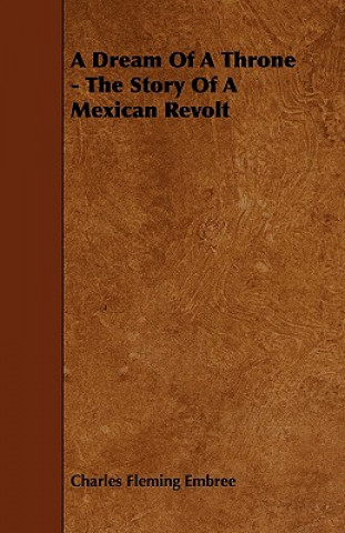 A Dream of a Throne - The Story of a Mexican Revolt