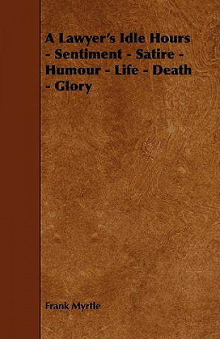 A Lawyer's Idle Hours - Sentiment - Satire - Humour - Life - Death - Glory