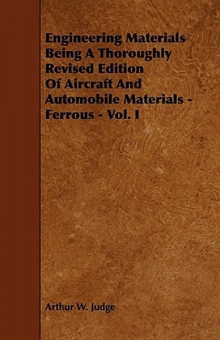 Engineering Materials Being a Thoroughly Revised Edition of Aircraft and Automobile Materials - Ferrous - Vol. I