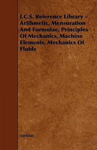 I.C.S. Reference Library - Arithmetic, Mensuration and Formulae, Principles of Mechanics, Machine Elements, Mechanics of Fluids