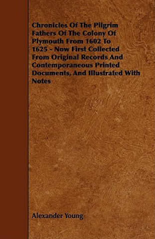 Chronicles of the Pilgrim Fathers of the Colony of Plymouth from 1602 to 1625 - Now First Collected from Original Records and Contemporaneous Printed