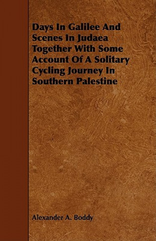 Days in Galilee and Scenes in Judaea Together with Some Account of a Solitary Cycling Journey in Southern Palestine