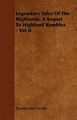 Legendary Tales of the Highlands. a Sequel to Highland Rambles - Vol II