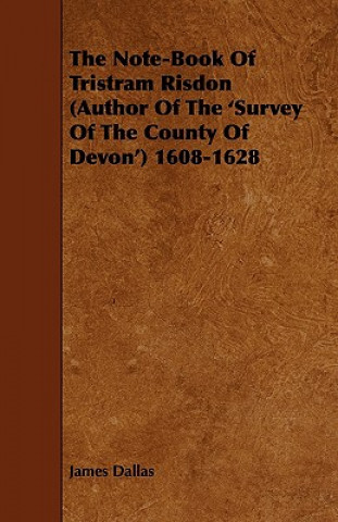 The Note-Book of Tristram Risdon (Author of the 'Survey of the County of Devon') 1608-1628