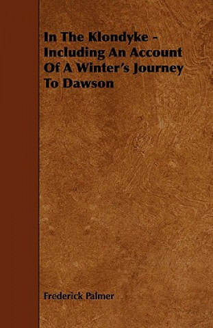In the Klondyke - Including an Account of a Winter's Journey to Dawson