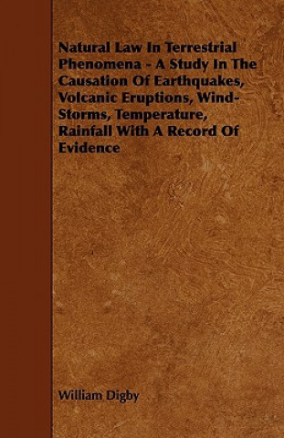 Natural Law in Terrestrial Phenomena - A Study in the Causation of Earthquakes, Volcanic Eruptions, Wind-Storms, Temperature, Rainfall with a Record o