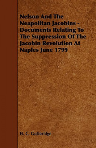 Nelson and the Neapolitan Jacobins - Documents Relating to the Suppression of the Jacobin Revolution at Naples June 1799