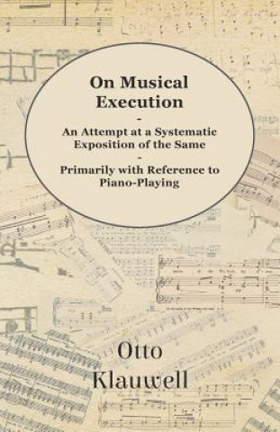 On Musical Execution - An Attempt at a Systematic Exposition of the Same - Primarily with Reference to Piano-Playing